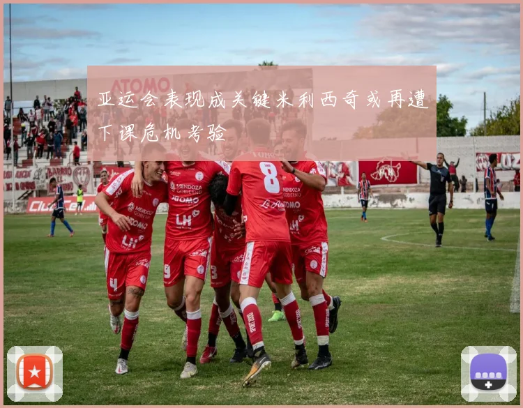 亚运会表现成关键米利西奇或再遭下课危机考验