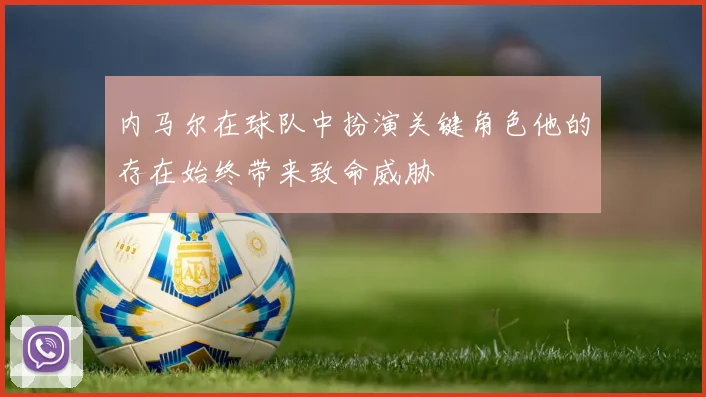 内马尔在球队中扮演关键角色他的存在始终带来致命威胁