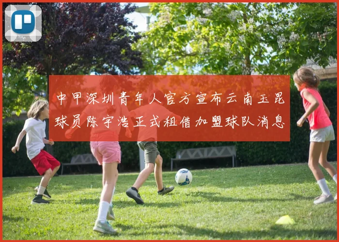 中甲深圳青年人官方宣布云南玉昆球员陈宇浩正式租借加盟球队消息