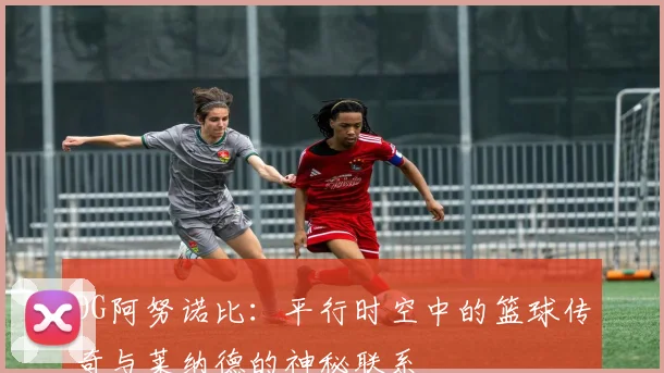 OG阿努诺比：平行时空中的篮球传奇与莱纳德的神秘联系