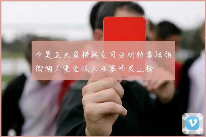 今夏五大最糟糕合同分析特雷杨领衔湖人重金投入活塞两度上榜