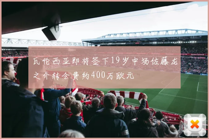 瓦伦西亚即将签下19岁中场佐藤龙之介转会费约400万欧元