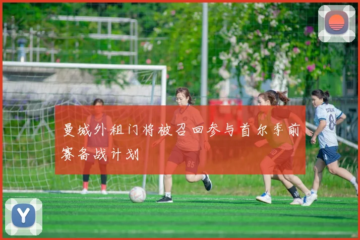 曼城外租门将被召回参与首尔季前赛备战计划